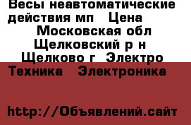 Весы неавтоматические действия мп › Цена ­ 6 000 - Московская обл., Щелковский р-н, Щелково г. Электро-Техника » Электроника   
